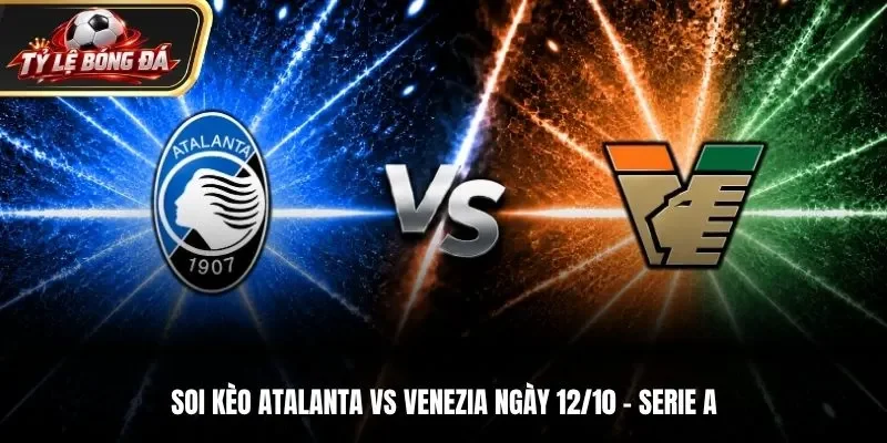 Soi Kèo Atalanta vs Venezia 21h30 Ngày 12/10 – Serie A 2026/27: Chủ Nhà Quyết Tâm Giành 3 Điểm